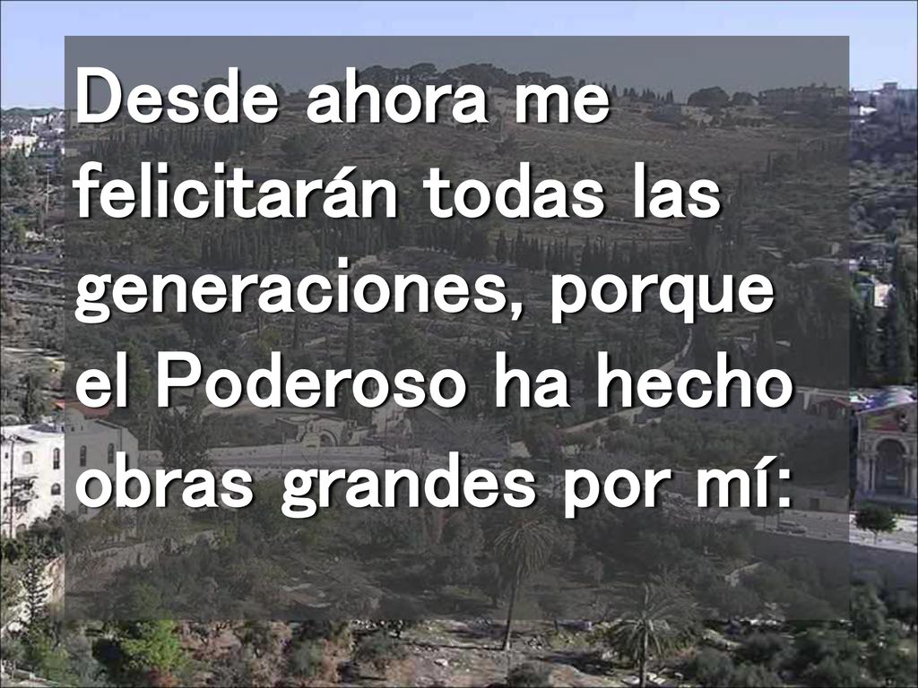Desde ahora me felicitarán todas las generaciones, porque el Poderoso ha hecho obras grandes por mí: