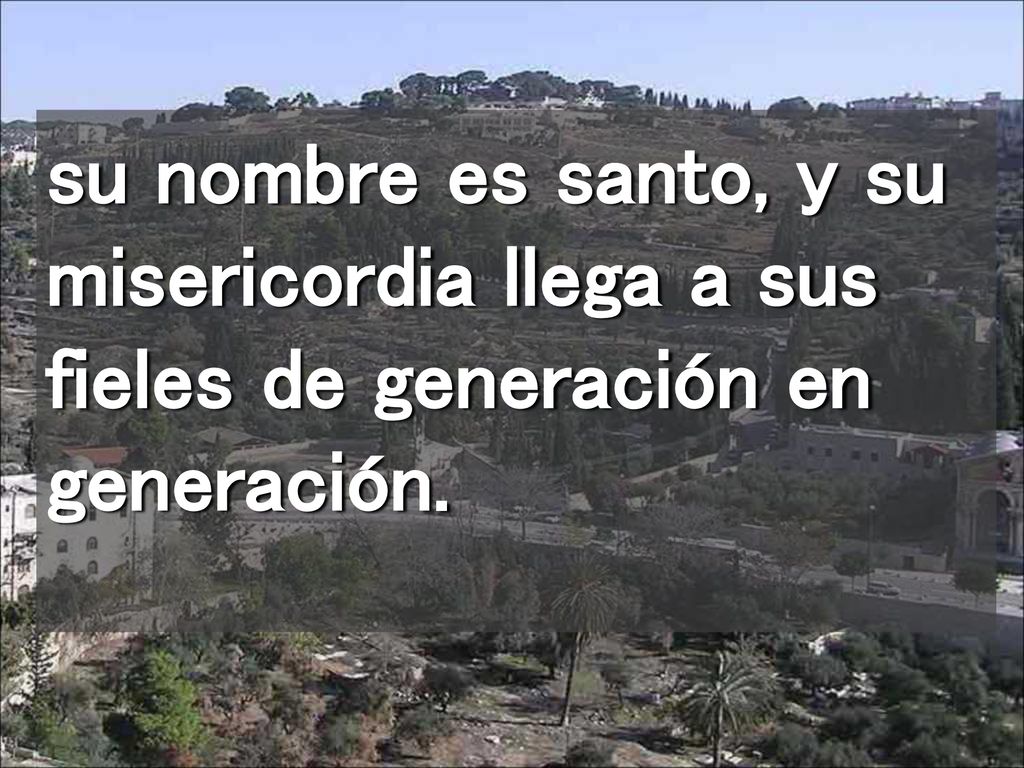 su nombre es santo, y su misericordia llega a sus fieles de generación en generación.