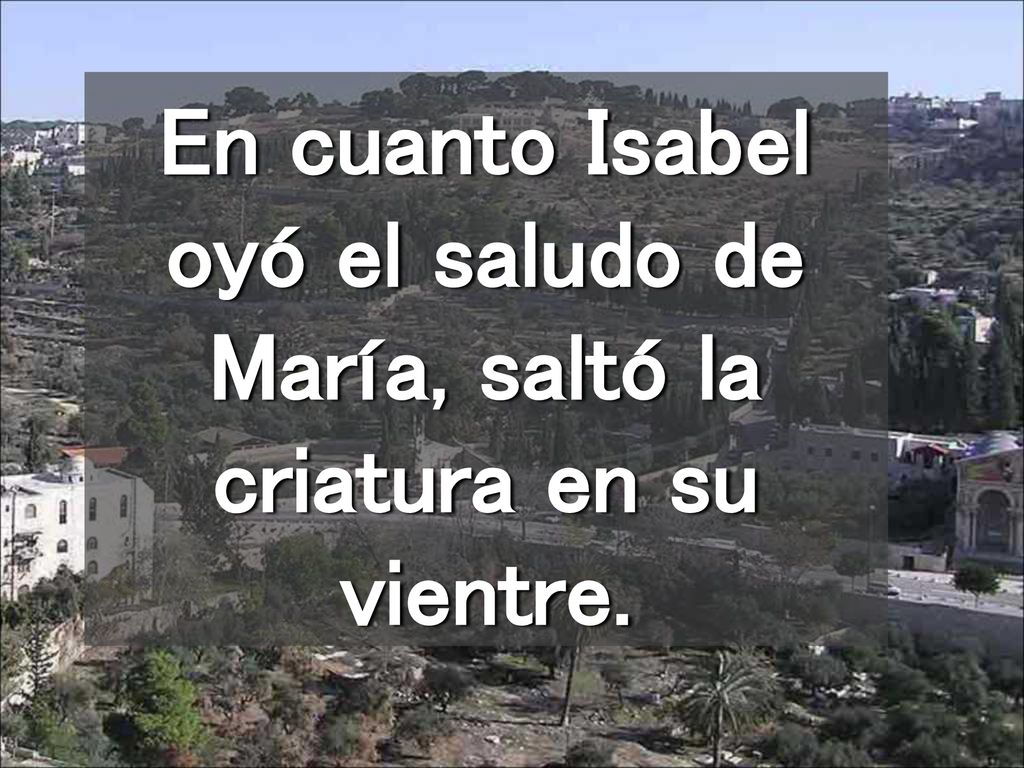 En cuanto Isabel oyó el saludo de María, saltó la criatura en su vientre.