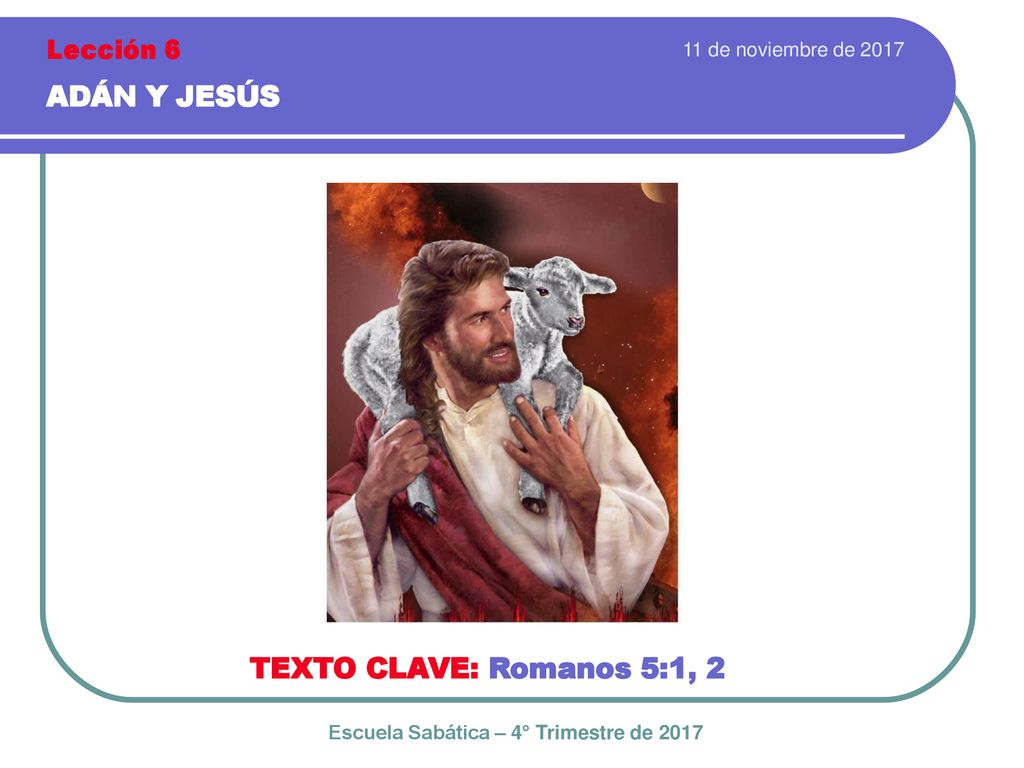 ADÁN Y JESÚS TEXTO CLAVE: Romanos 5:1, 2 Lección 6
