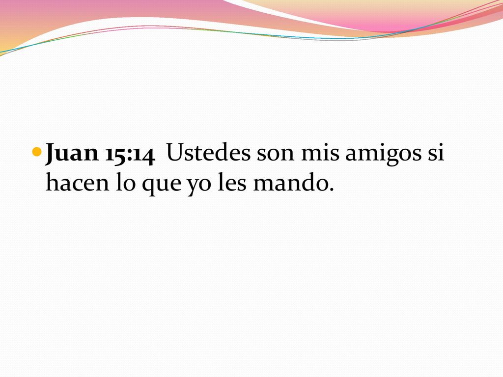 Juan 15:14 Ustedes son mis amigos si hacen lo que yo les mando.