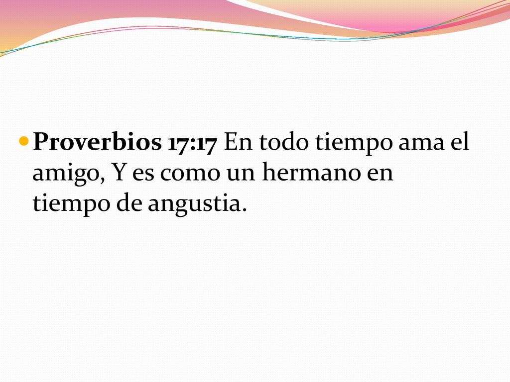 Proverbios 17:17 En todo tiempo ama el amigo, Y es como un hermano en tiempo de angustia.