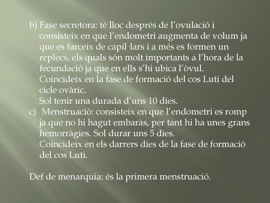 Fase secretora: té lloc després de l’ovulació i consisteix en que l’endometri augmenta de volum ja que es farceix de capil·lars i a més es formen un replecs, els quals són molt importants a l’hora de la fecundació ja que en ells s’hi ubica l’òvul.