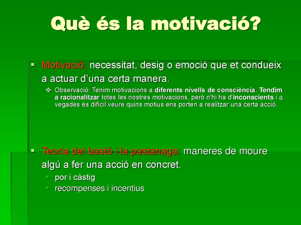 Què és la motivació Motivació: necessitat, desig o emoció que et condueix a actuar d’una certa manera.