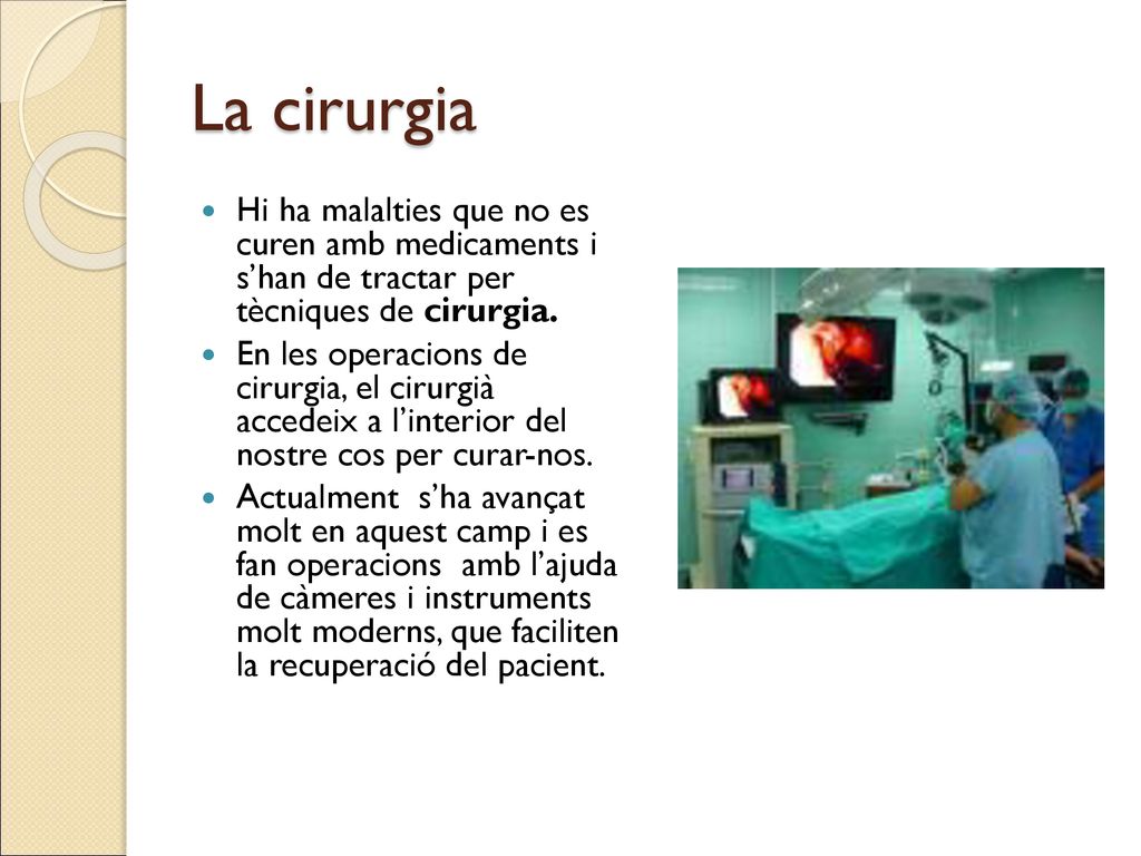La cirurgia Hi ha malalties que no es curen amb medicaments i s’han de tractar per tècniques de cirurgia.