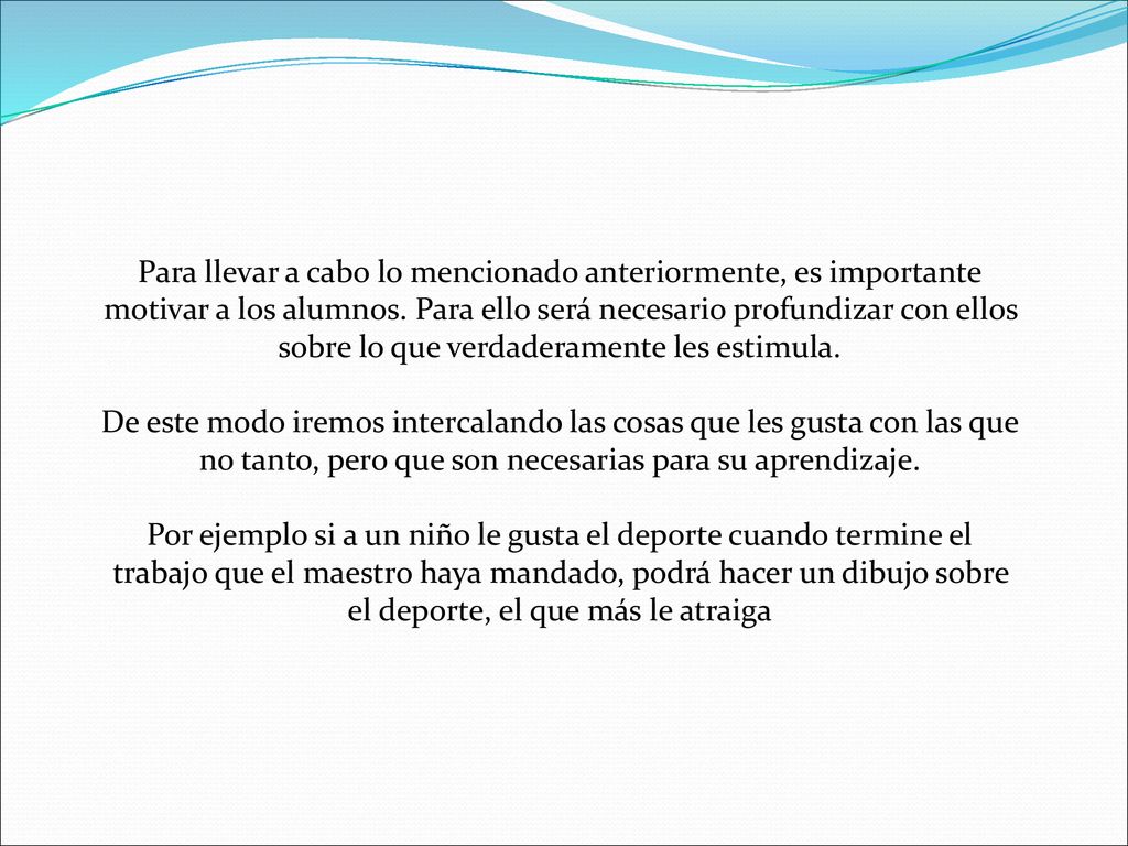Para llevar a cabo lo mencionado anteriormente, es importante motivar a los alumnos. Para ello será necesario profundizar con ellos sobre lo que verdaderamente les estimula.