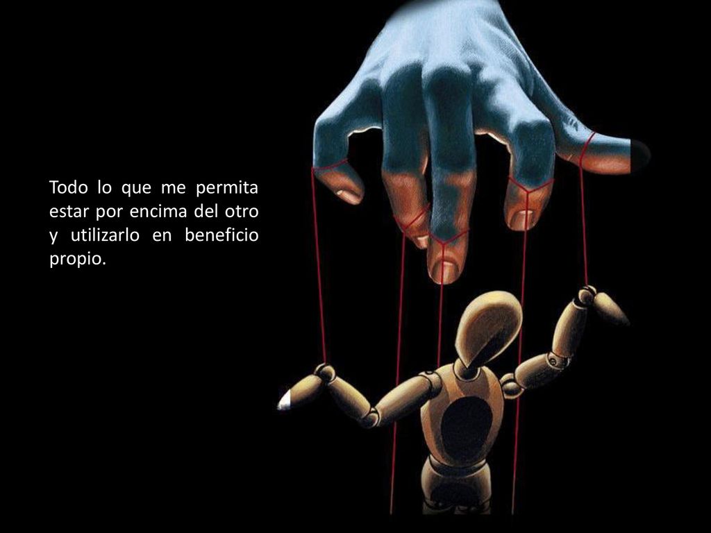 Todo lo que me permita estar por encima del otro y utilizarlo en beneficio propio.