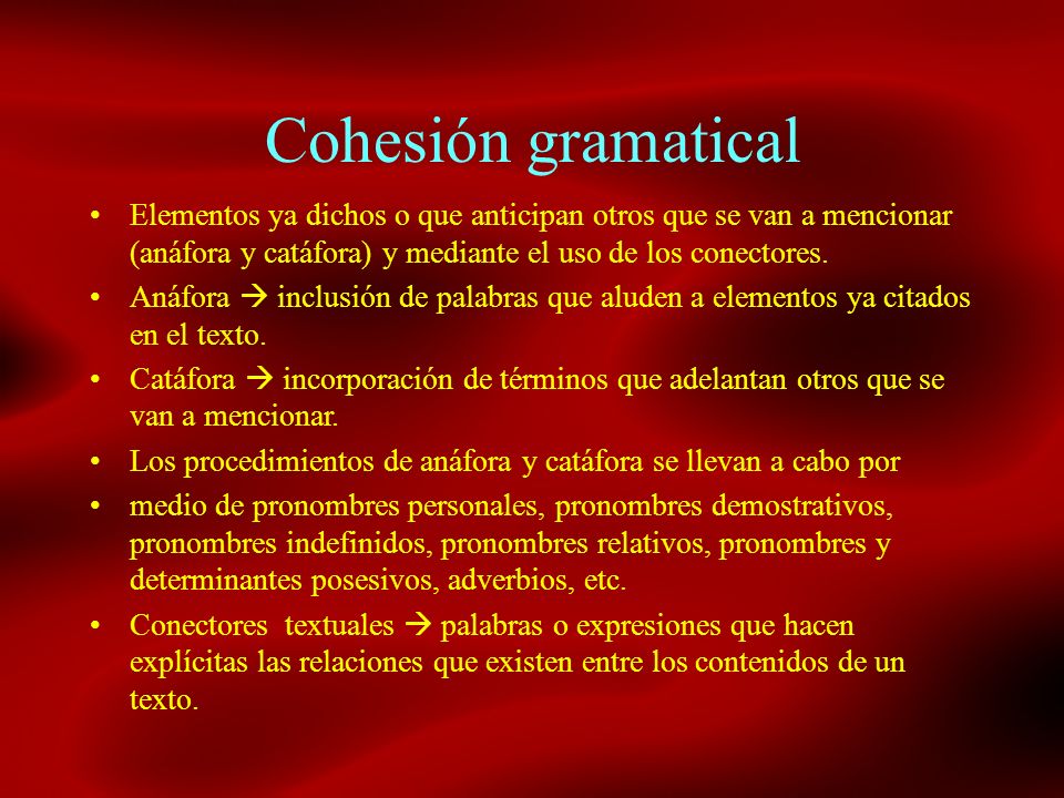 Cohesión gramatical Elementos ya dichos o que anticipan otros que se van a mencionar (anáfora y catáfora) y mediante el uso de los conectores.