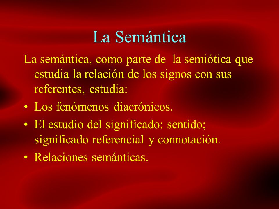 La Semántica La semántica, como parte de la semiótica que estudia la relación de los signos con sus referentes, estudia: