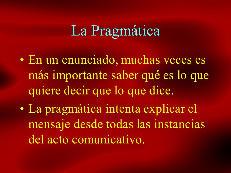 La Pragmática En un enunciado, muchas veces es más importante saber qué es lo que quiere decir que lo que dice.