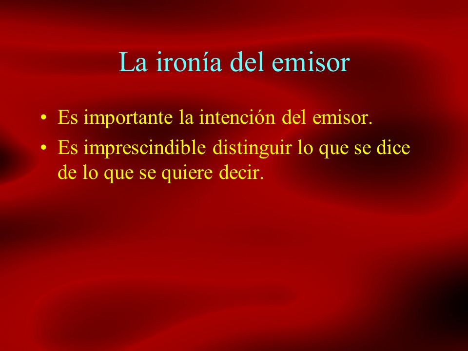 La ironía del emisor Es importante la intención del emisor.
