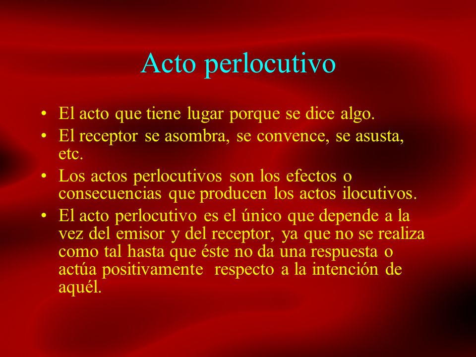 Acto perlocutivo El acto que tiene lugar porque se dice algo.