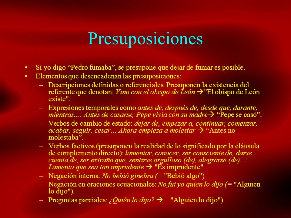 Presuposiciones Si yo digo Pedro fumaba , se presupone que dejar de fumar es posible. Elementos que desencadenan las presuposiciones: