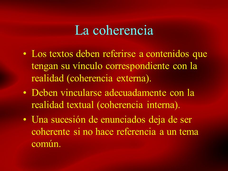 La coherencia Los textos deben referirse a contenidos que tengan su vínculo correspondiente con la realidad (coherencia externa).