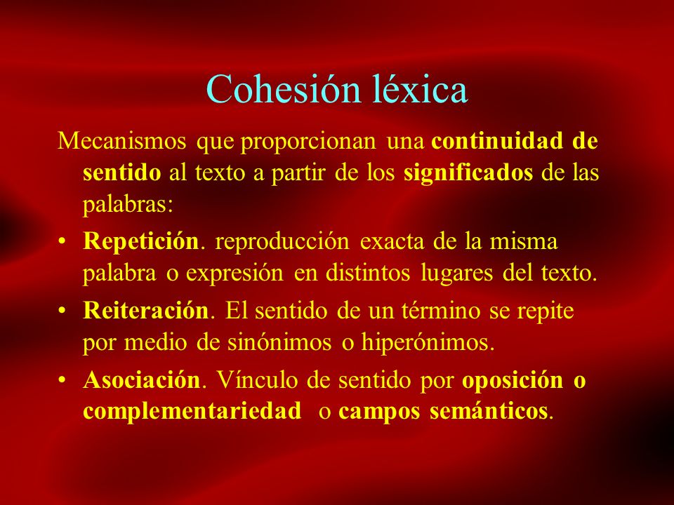 Cohesión léxica Mecanismos que proporcionan una continuidad de sentido al texto a partir de los significados de las palabras:
