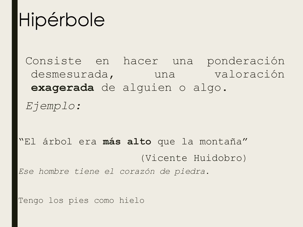 Hipérbole Consiste en hacer una ponderación desmesurada, una valoración exagerada de alguien o algo.