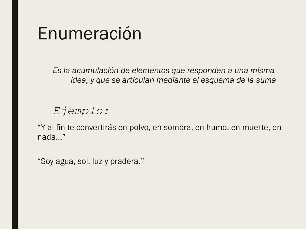 Enumeración Es la acumulación de elementos que responden a una misma idea, y que se articulan mediante el esquema de la suma.