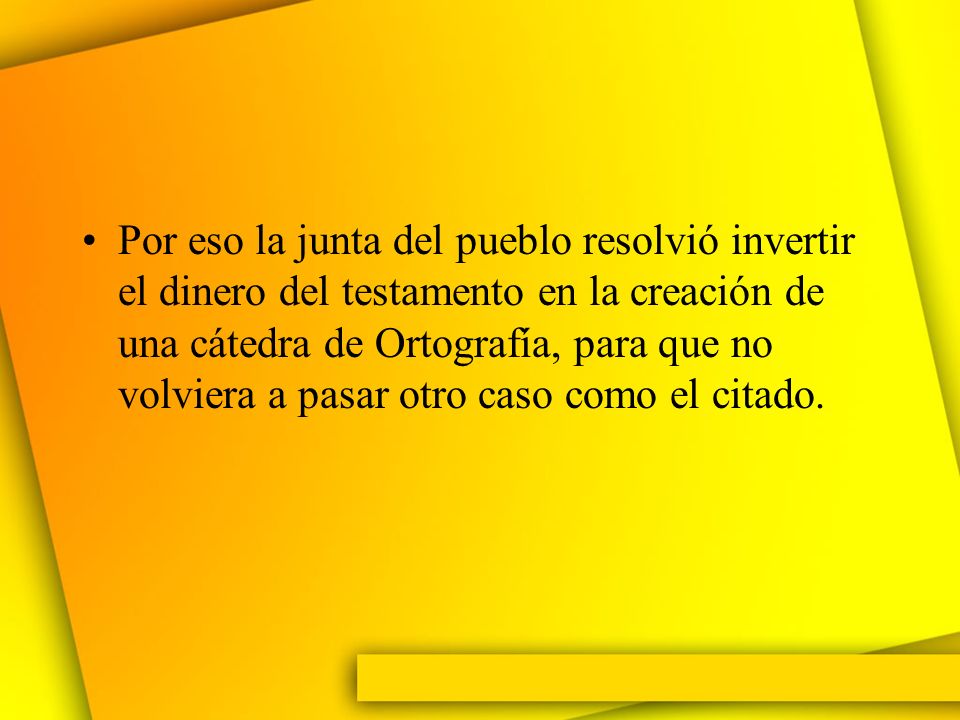Por eso la junta del pueblo resolvió invertir el dinero del testamento en la creación de una cátedra de Ortografía, para que no volviera a pasar otro caso como el citado.