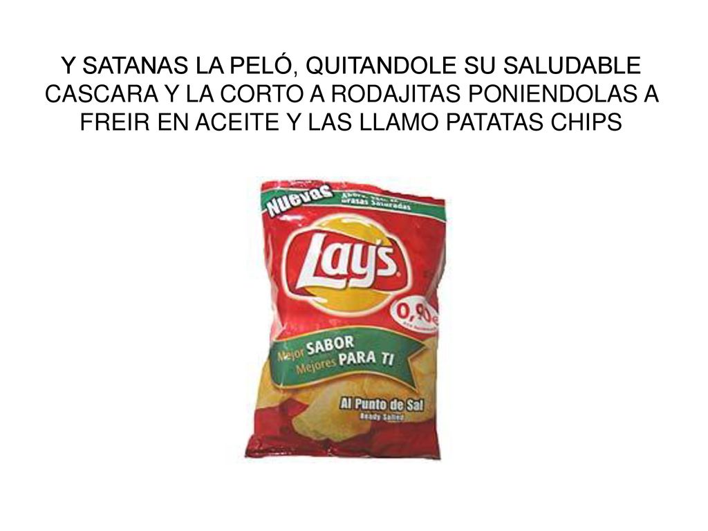 Y SATANAS LA PELÓ, QUITANDOLE SU SALUDABLE CASCARA Y LA CORTO A RODAJITAS PONIENDOLAS A FREIR EN ACEITE Y LAS LLAMO PATATAS CHIPS