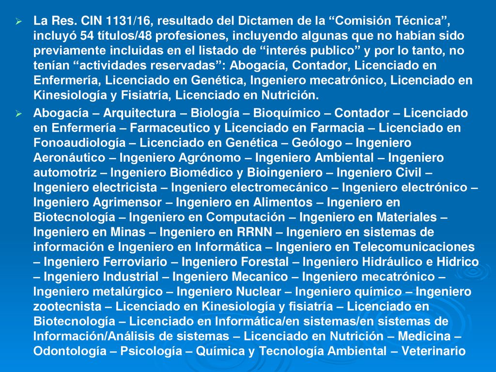 La Res. CIN 1131/16, resultado del Dictamen de la Comisión Técnica , incluyó 54 títulos/48 profesiones, incluyendo algunas que no habían sido previamente incluidas en el listado de interés publico y por lo tanto, no tenían actividades reservadas : Abogacía, Contador, Licenciado en Enfermería, Licenciado en Genética, Ingeniero mecatrónico, Licenciado en Kinesiología y Fisiatría, Licenciado en Nutrición.