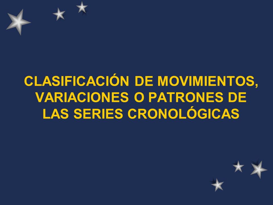 CLASIFICACIÓN DE MOVIMIENTOS, VARIACIONES O PATRONES DE LAS SERIES CRONOLÓGICAS