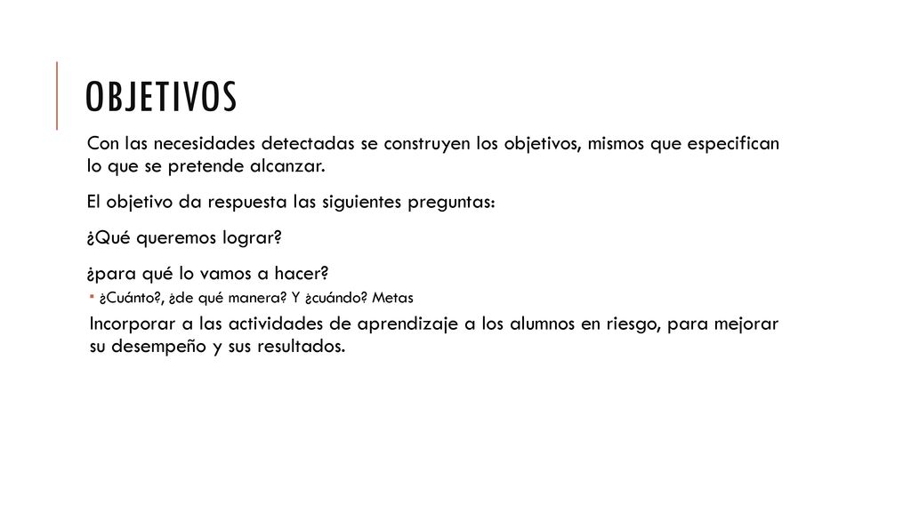 objetivos Con las necesidades detectadas se construyen los objetivos, mismos que especifican lo que se pretende alcanzar.
