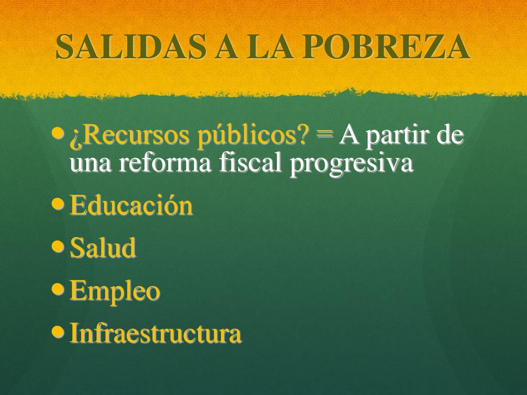 SALIDAS A LA POBREZA ¿Recursos públicos = A partir de una reforma fiscal progresiva. Educación. Salud.