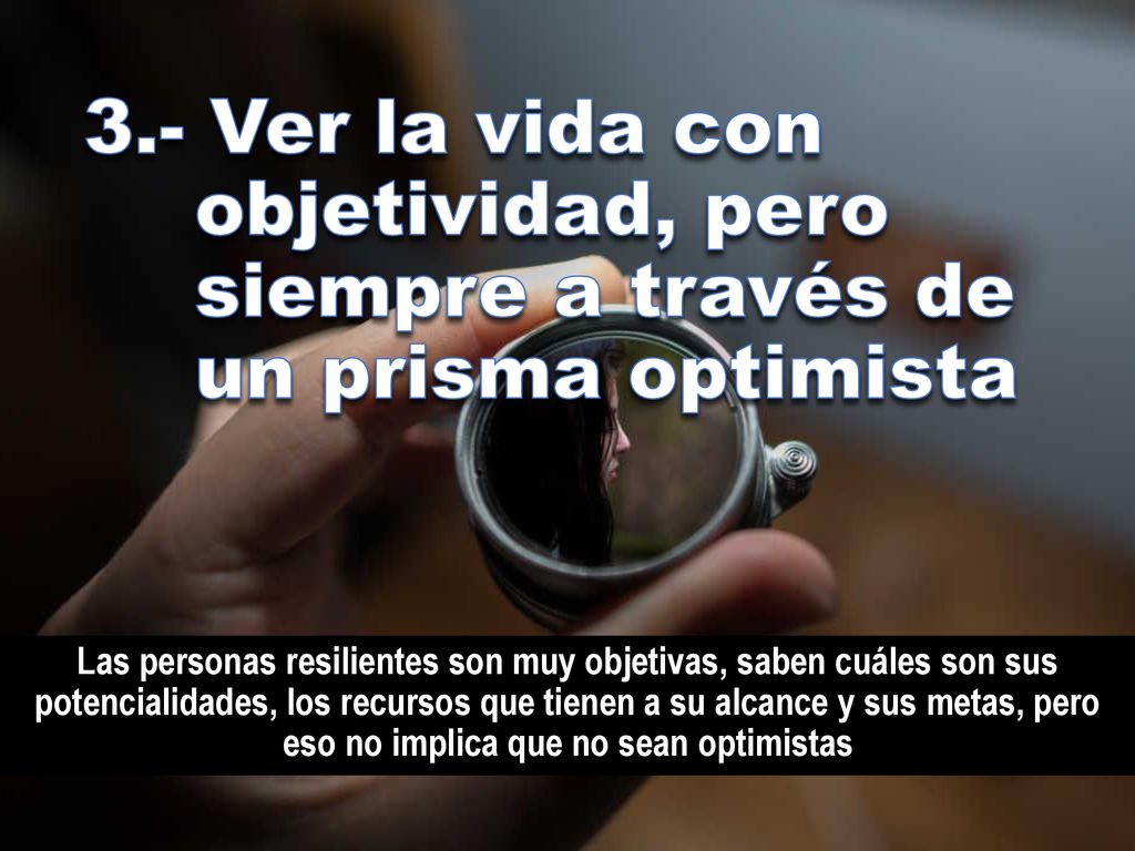 3.- Ver la vida con objetividad, pero siempre a través de un prisma optimista