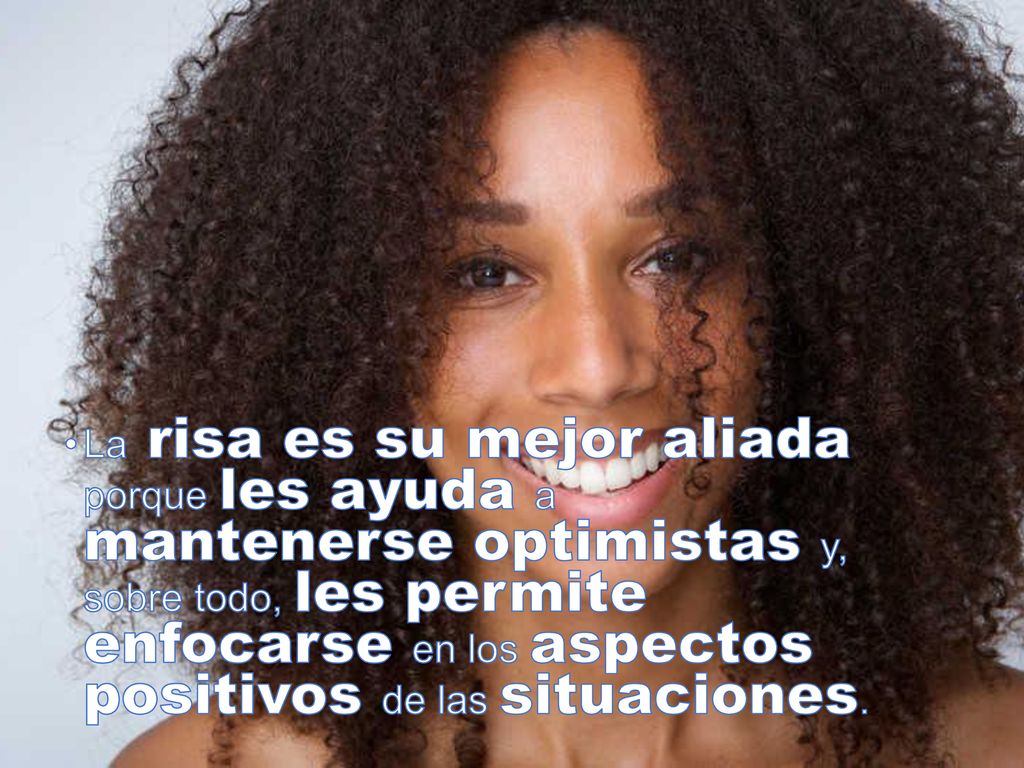 La risa es su mejor aliada porque les ayuda a mantenerse optimistas y, sobre todo, les permite enfocarse en los aspectos positivos de las situaciones.