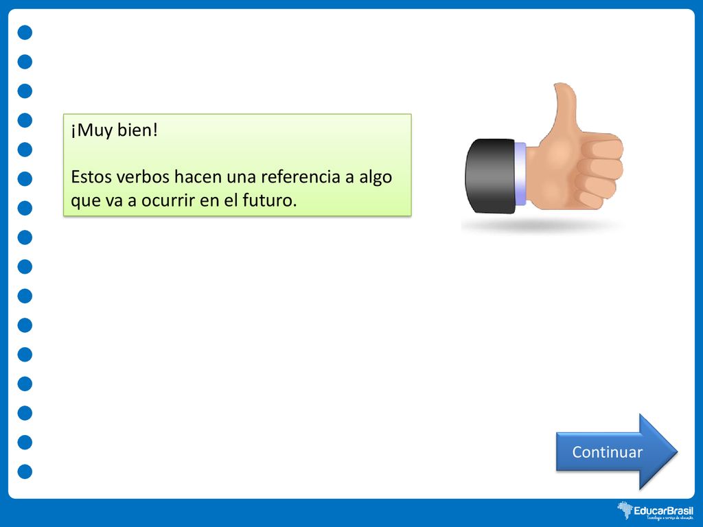 ¡Muy bien! Estos verbos hacen una referencia a algo que va a ocurrir en el futuro. Continuar