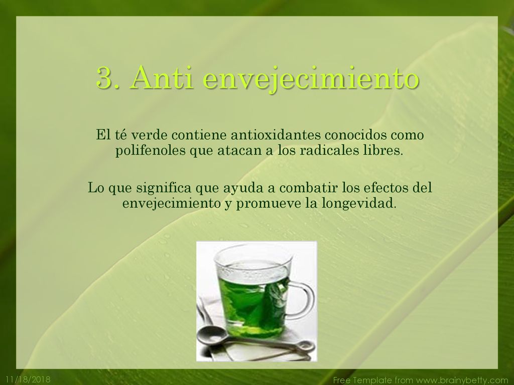 3. Anti envejecimiento El té verde contiene antioxidantes conocidos como polifenoles que atacan a los radicales libres.