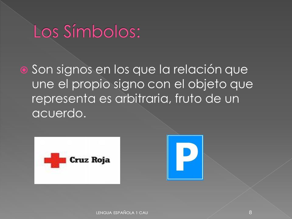 Los Símbolos: Son signos en los que la relación que une el propio signo con el objeto que representa es arbitraria, fruto de un acuerdo.