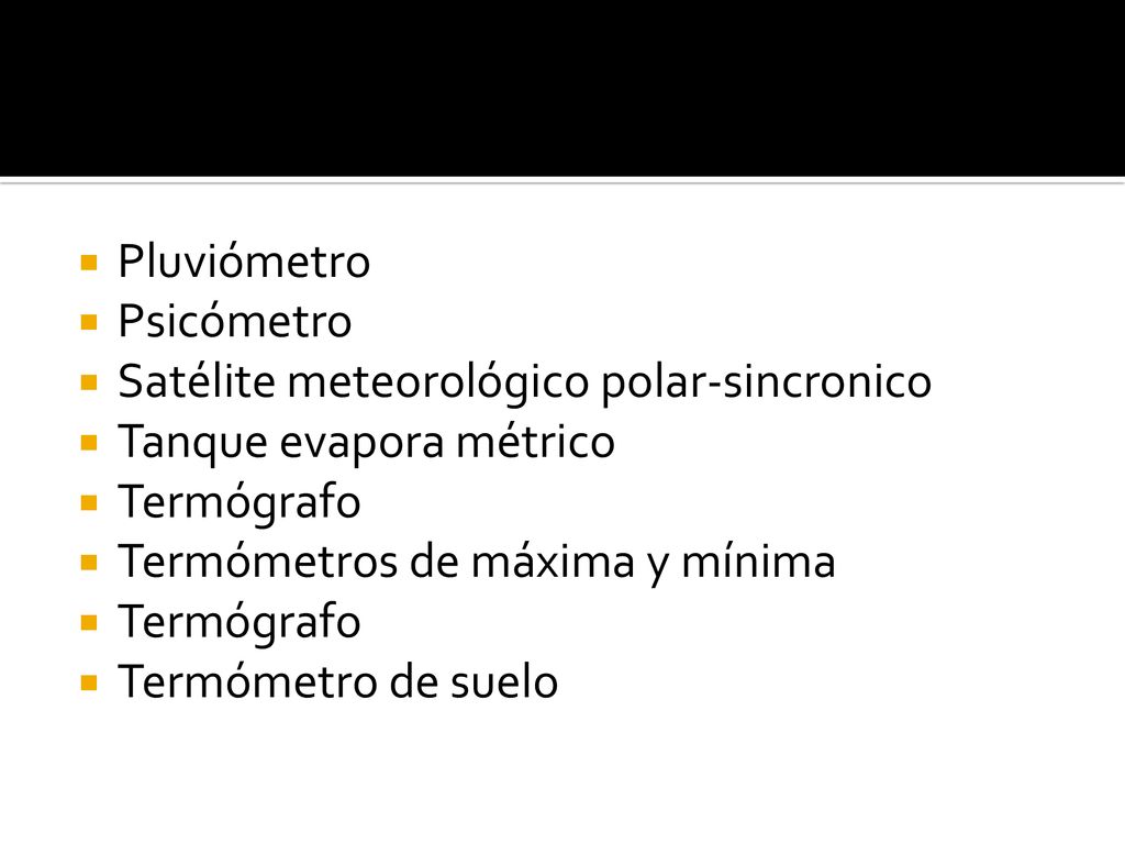 Pluviómetro Psicómetro. Satélite meteorológico polar-sincronico. Tanque evapora métrico. Termógrafo.