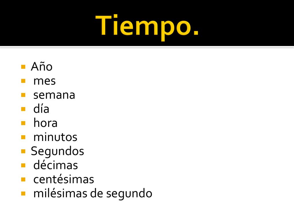 Tiempo. Año mes semana día hora minutos Segundos décimas centésimas