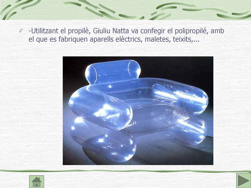 -Utilitzant el propilè, Giuliu Natta va confegir el polipropilé, amb el que es fabriquen aparells elèctrics, maletes, teixits,...