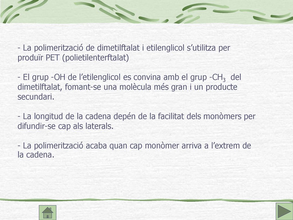 - La polimerització de dimetilftalat i etilenglicol s’utilitza per produïr PET (polietilenterftalat) - El grup -OH de l’etilenglicol es convina amb el grup -CH3 del dimetilftalat, fomant-se una molècula més gran i un producte secundari.