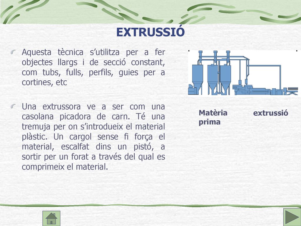 EXTRUSSIÓ Aquesta tècnica s’utilitza per a fer objectes llargs i de secció constant, com tubs, fulls, perfils, guies per a cortines, etc.