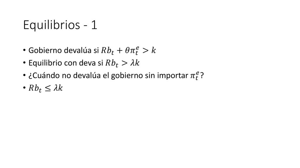 Equilibrios - 1 Gobierno devalúa si 𝑅 𝑏 𝑡 +𝜃 𝜋 𝑡 𝑒 >𝑘