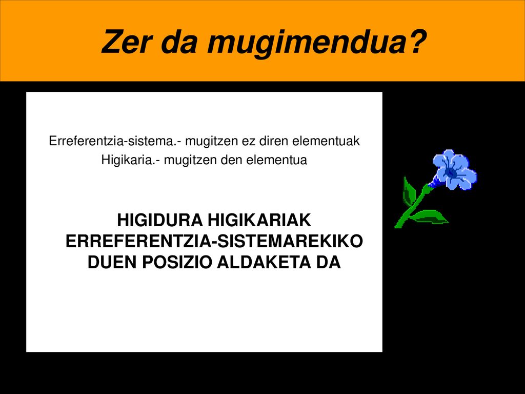 Zer da mugimendua Erreferentzia-sistema.- mugitzen ez diren elementuak. Higikaria.- mugitzen den elementua.