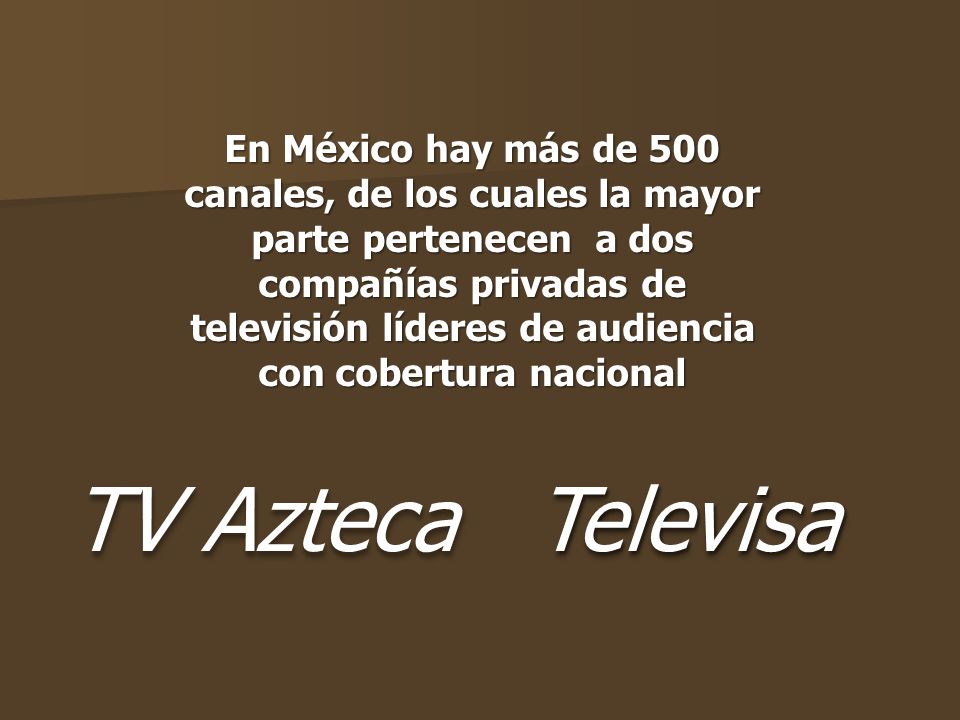 En México hay más de 500 canales, de los cuales la mayor parte pertenecen a dos compañías privadas de televisión líderes de audiencia con cobertura nacional