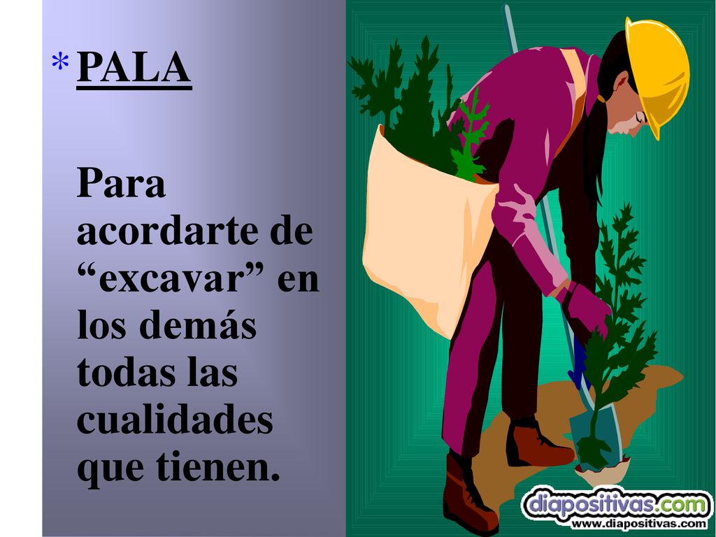 PALA Para acordarte de excavar en los demás todas las cualidades que tienen.