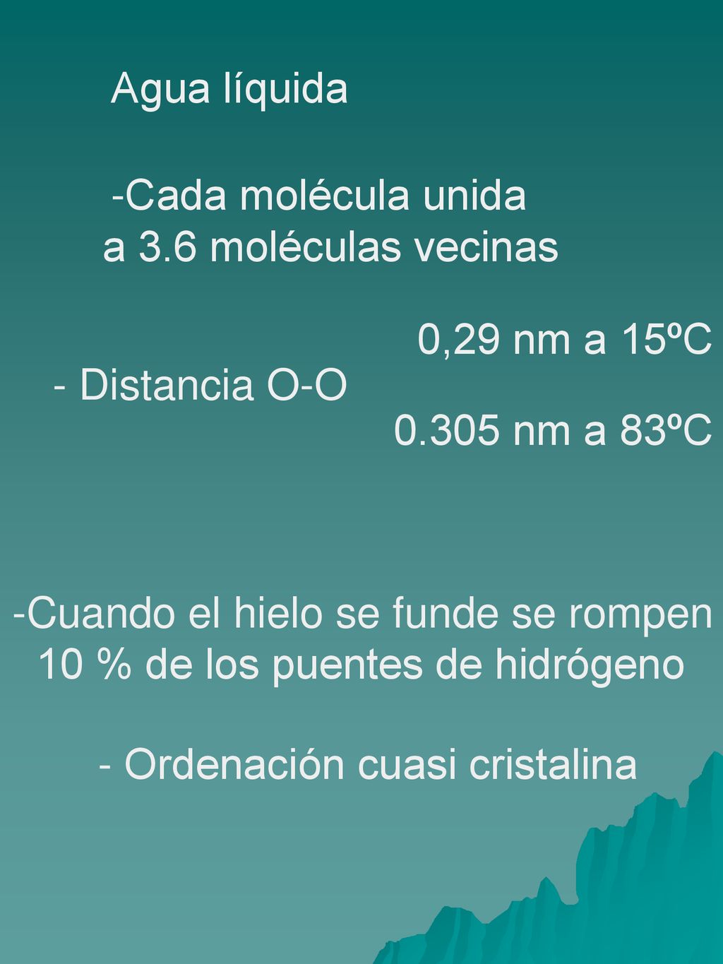 Agua líquida Cada molécula unida. a 3.6 moléculas vecinas. 0,29 nm a 15ºC. - Distancia O-O nm a 83ºC.