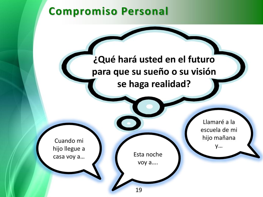 Compromiso Personal ¿Qué hará usted en el futuro para que su sueño o su visión se haga realidad Llamaré a la escuela de mi hijo mañana y…