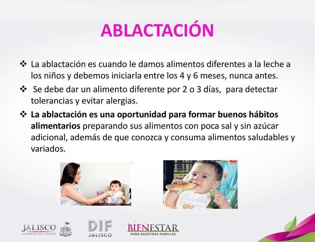 ABLACTACIÓN La ablactación es cuando le damos alimentos diferentes a la leche a los niños y debemos iniciarla entre los 4 y 6 meses, nunca antes.