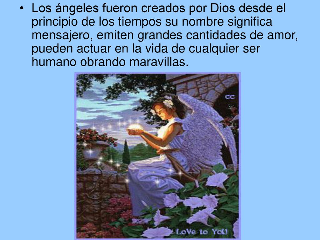 Los ángeles fueron creados por Dios desde el principio de los tiempos su nombre significa mensajero, emiten grandes cantidades de amor, pueden actuar en la vida de cualquier ser humano obrando maravillas.