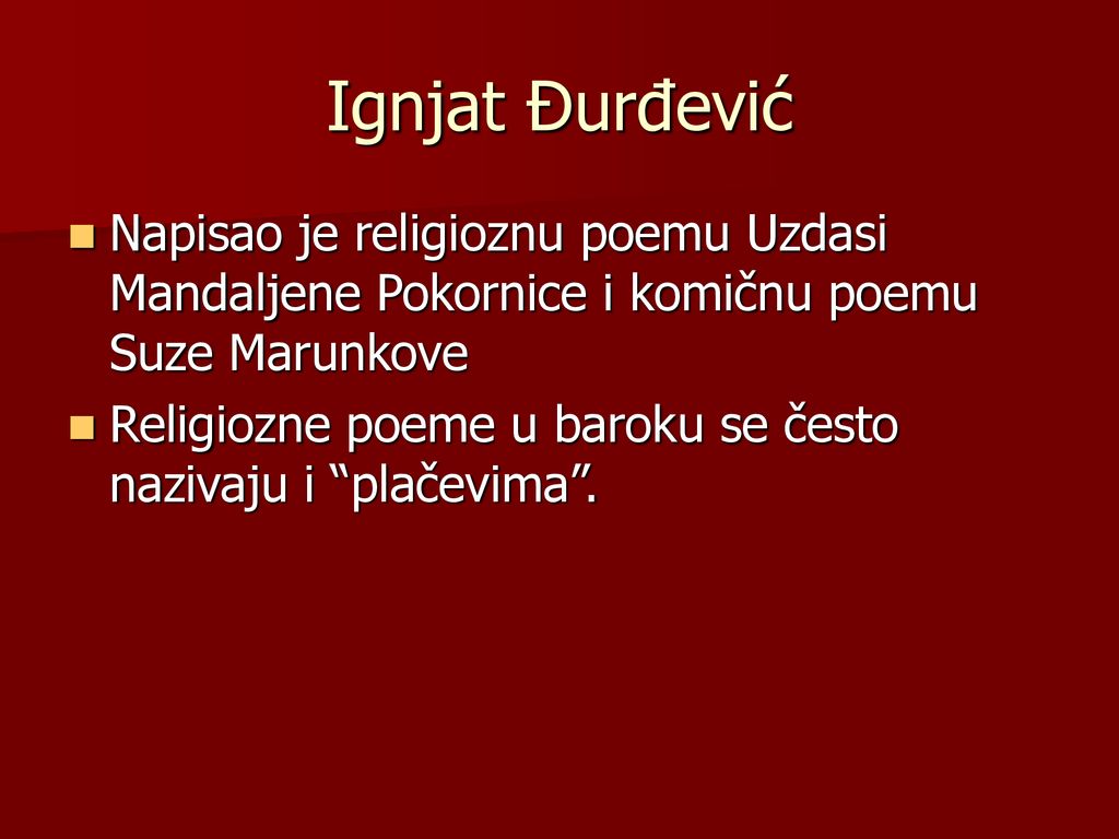 Ignjat Đurđević Napisao je religioznu poemu Uzdasi Mandaljene Pokornice i komičnu poemu Suze Marunkove.