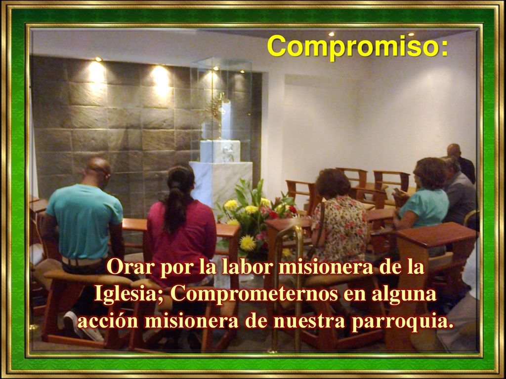Compromiso: Orar por la labor misionera de la Iglesia; Comprometernos en alguna acción misionera de nuestra parroquia.