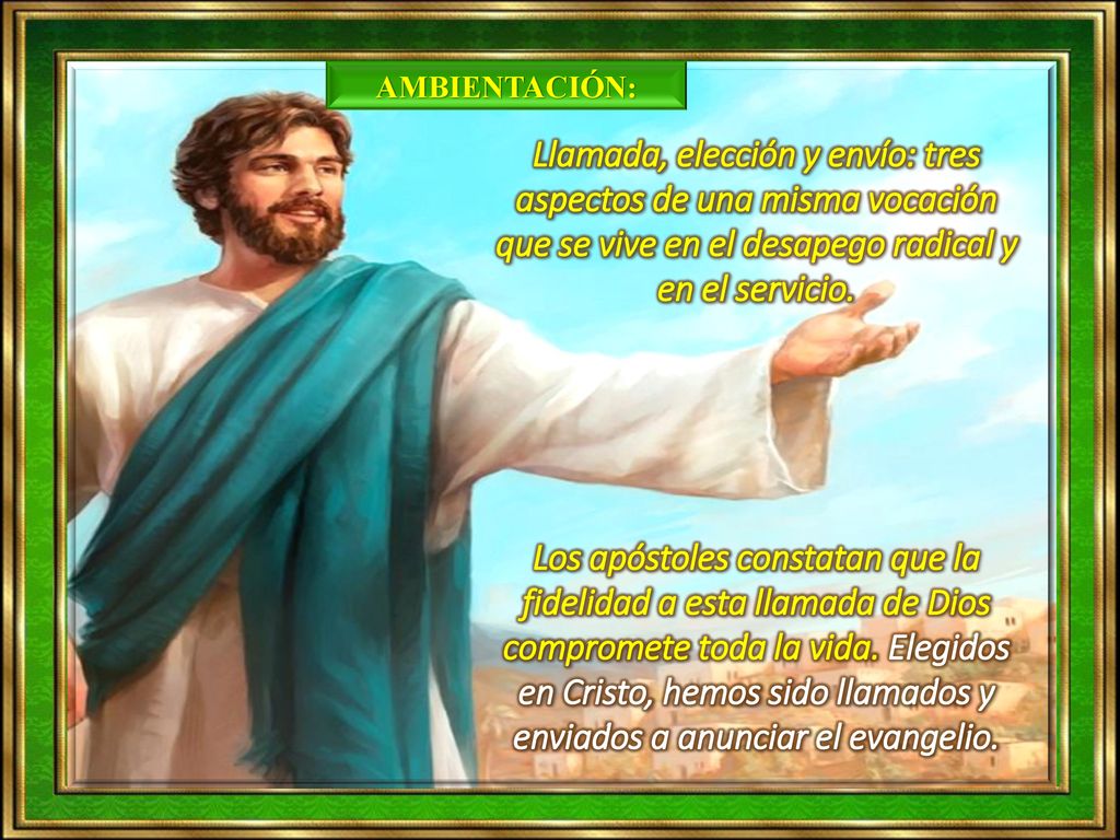 AMBIENTACIÓN: Llamada, elección y envío: tres aspectos de una misma vocación que se vive en el desapego radical y en el servicio.