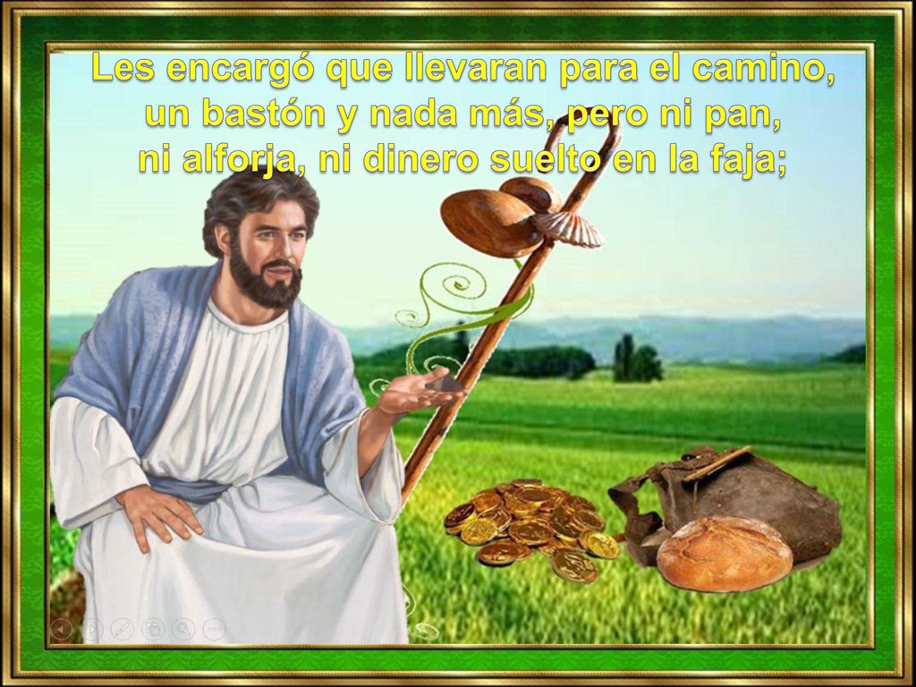 Les encargó que llevaran para el camino, un bastón y nada más, pero ni pan, ni alforja, ni dinero suelto en la faja;