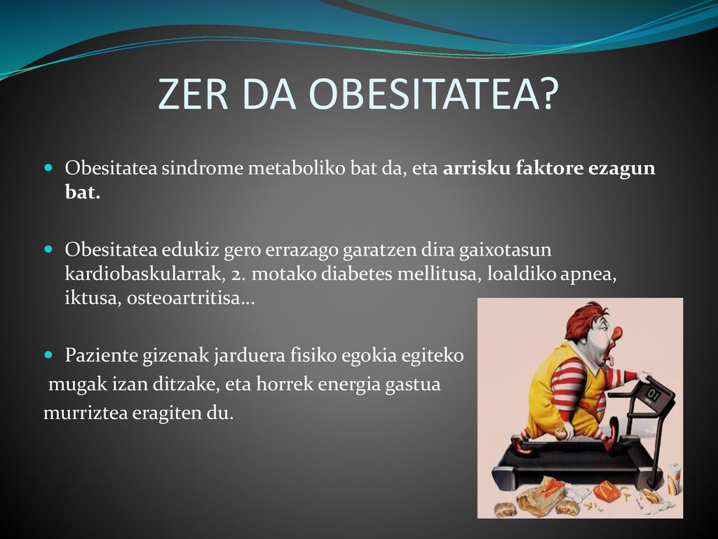 ZER DA OBESITATEA Obesitatea sindrome metaboliko bat da, eta arrisku faktore ezagun bat.